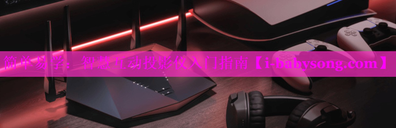 简单易学:智慧互动投影仪入门指南 简单易学:智慧互动投影仪入门指南