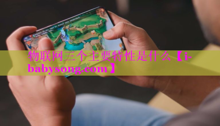物联网三个主要特性是什么 物联网三个主要特性是什么