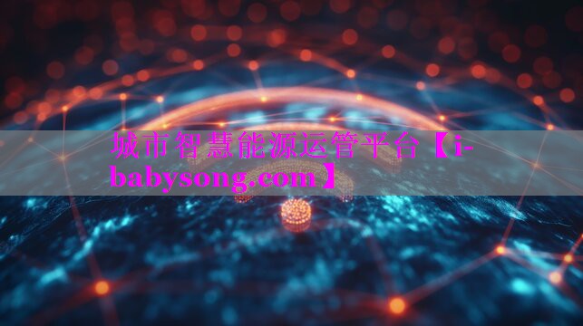 城市智慧能源运管平台 城市智慧能源运管平台