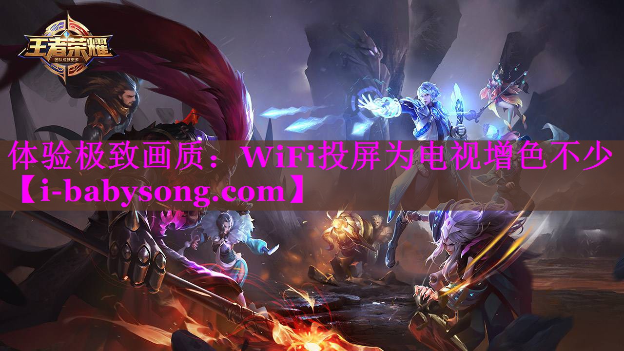 体验极致画质:WiFi投屏为电视增色不少 体验极致画质:WiFi投屏为电视增色不少