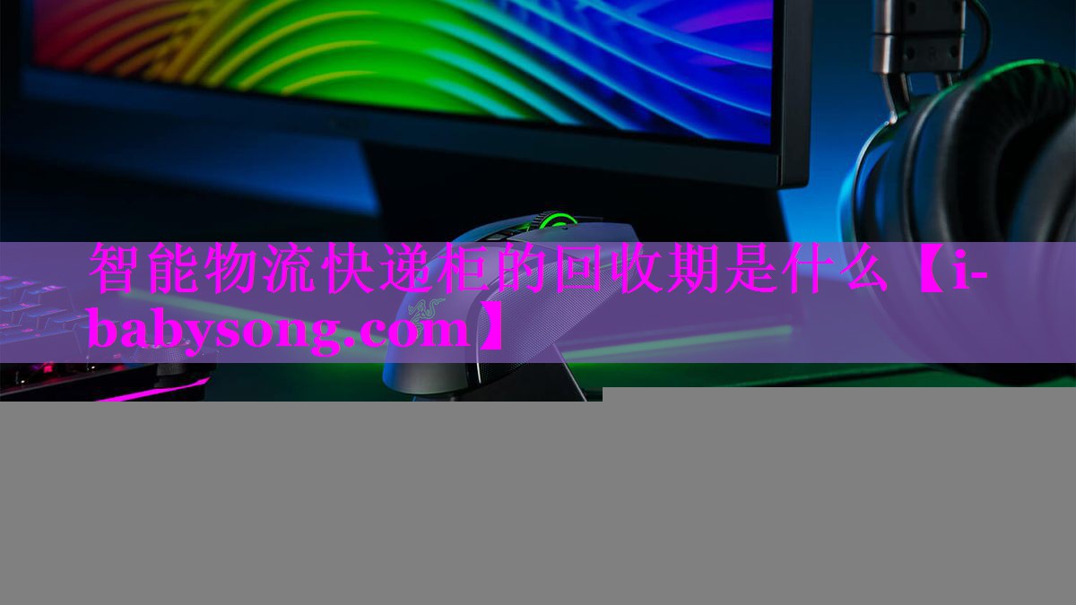 智能物流快递柜的回收期是什么 智能物流快递柜的回收期是什么