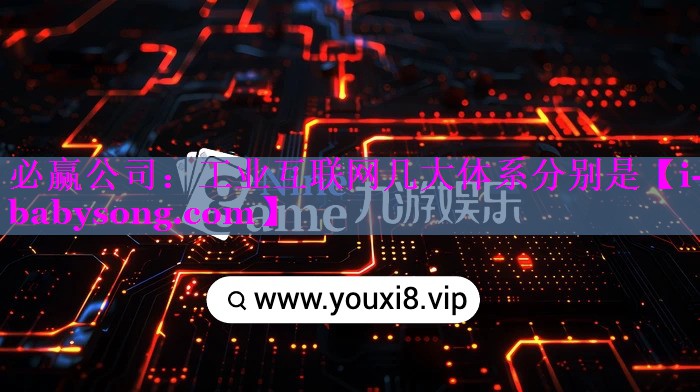 工业互联网几大体系分别是 工业互联网几大体系分别是