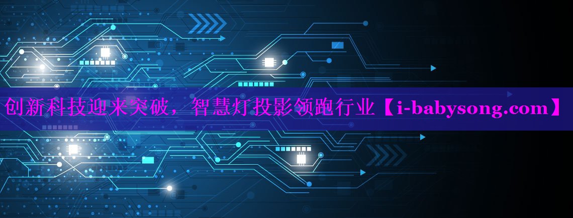 创新科技迎来突破,智慧灯投影领跑行业 创新科技迎来突破,智慧灯投影领跑行业