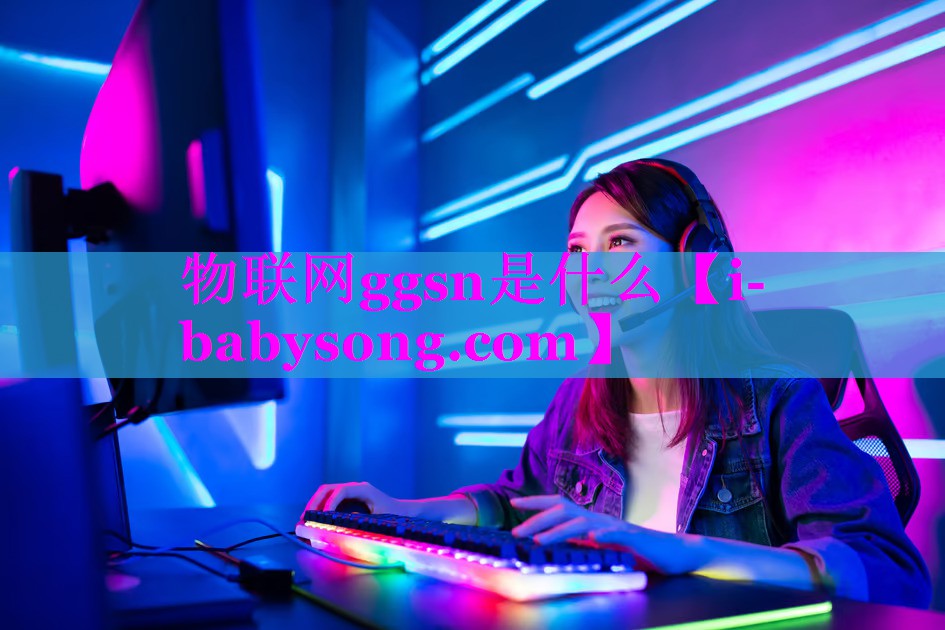 物联网ggsn是什么 物联网ggsn是什么