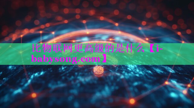 比物联网更高级的是什么 比物联网更高级的是什么