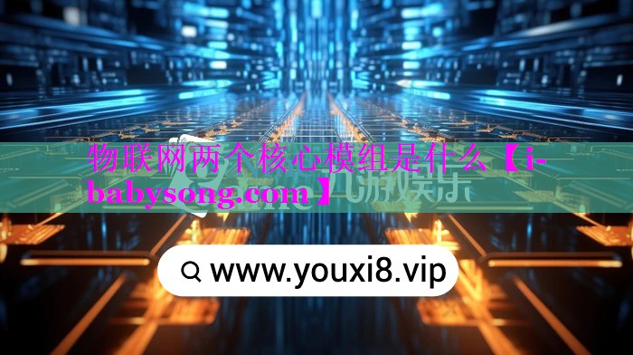 物联网两个核心模组是什么 物联网两个核心模组是什么