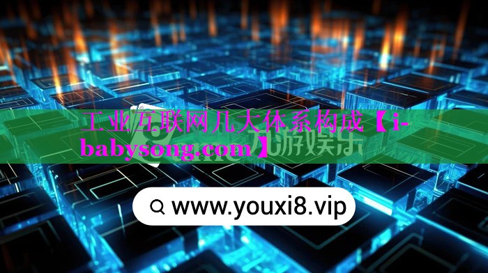工业互联网几大体系构成 工业互联网几大体系构成