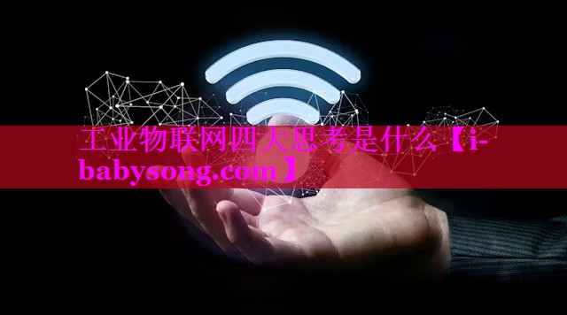 工业物联网四大思考是什么 工业物联网四大思考是什么