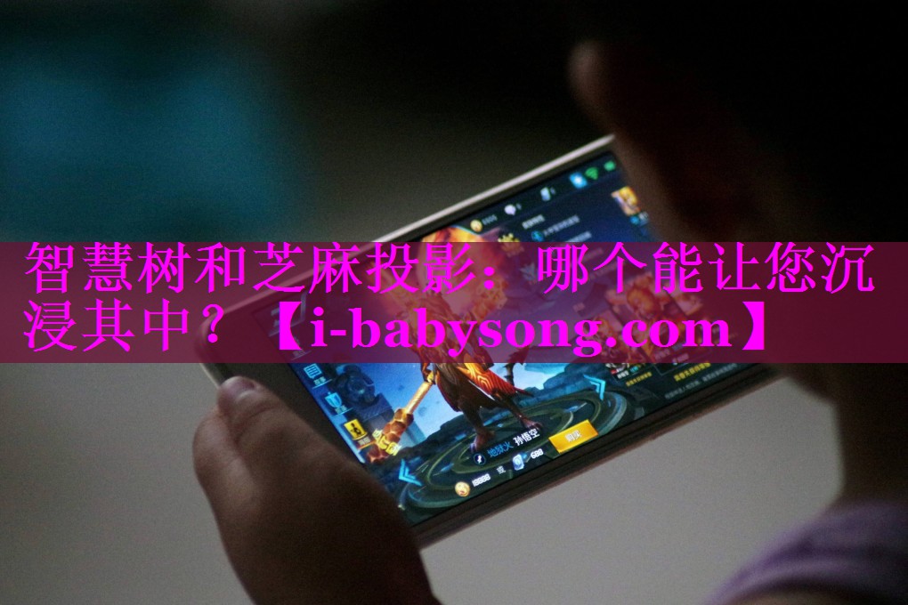 智慧树和芝麻投影：哪个能让您沉浸其中？