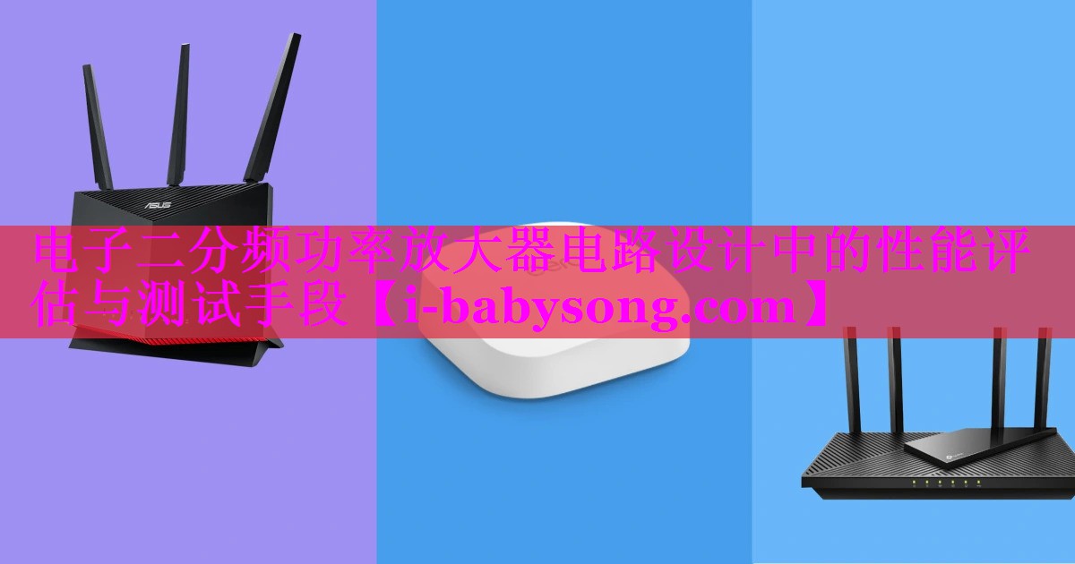 电子二分频功率放大器电路设计中的性能评估与测试手段