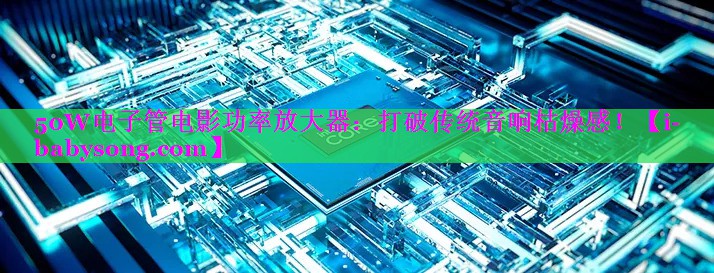 50W电子管电影功率放大器:打破传统音响枯燥感! 50W电子管电影功率放大器:打破传统音响枯燥感!