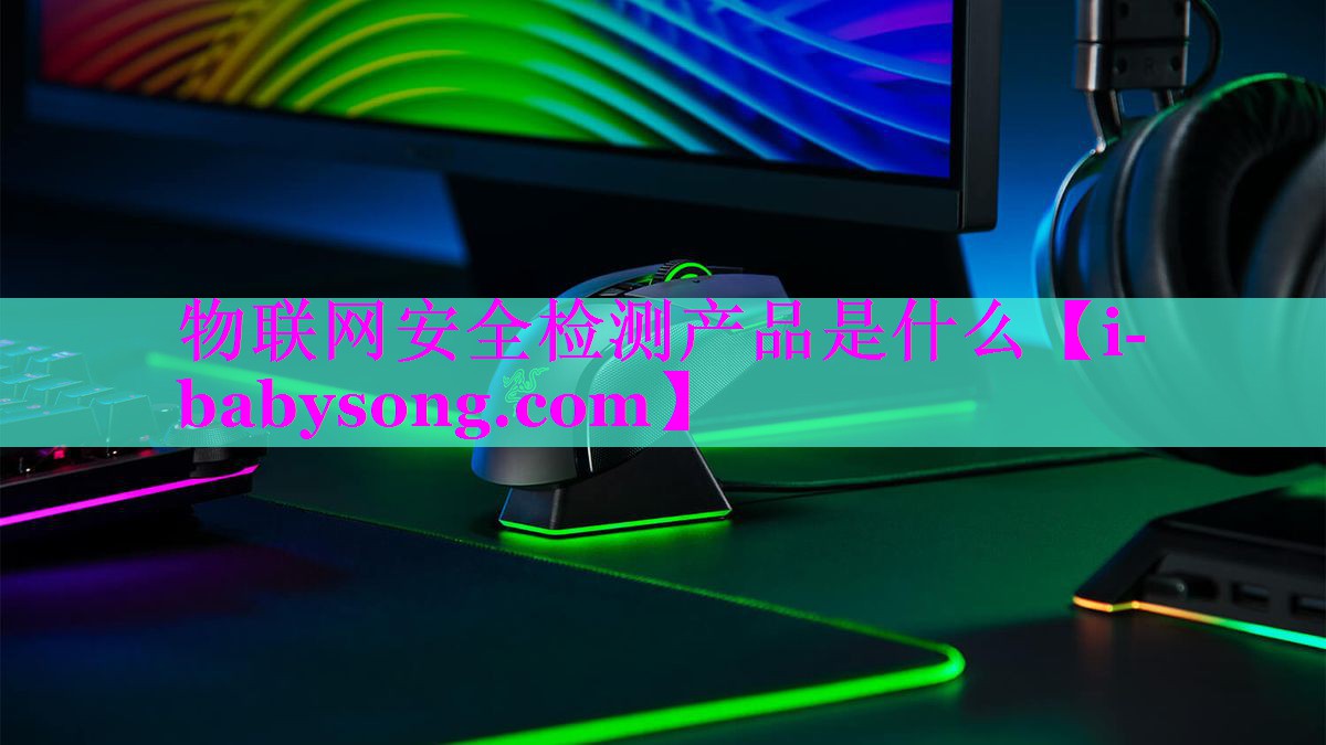 物联网安全检测产品是什么