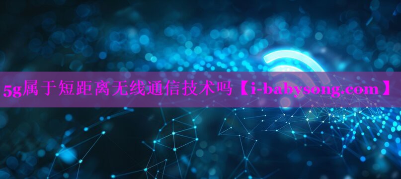 5g属于短距离无线通信技术吗