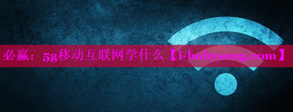 5g移动互联网学什么 5g移动互联网学什么