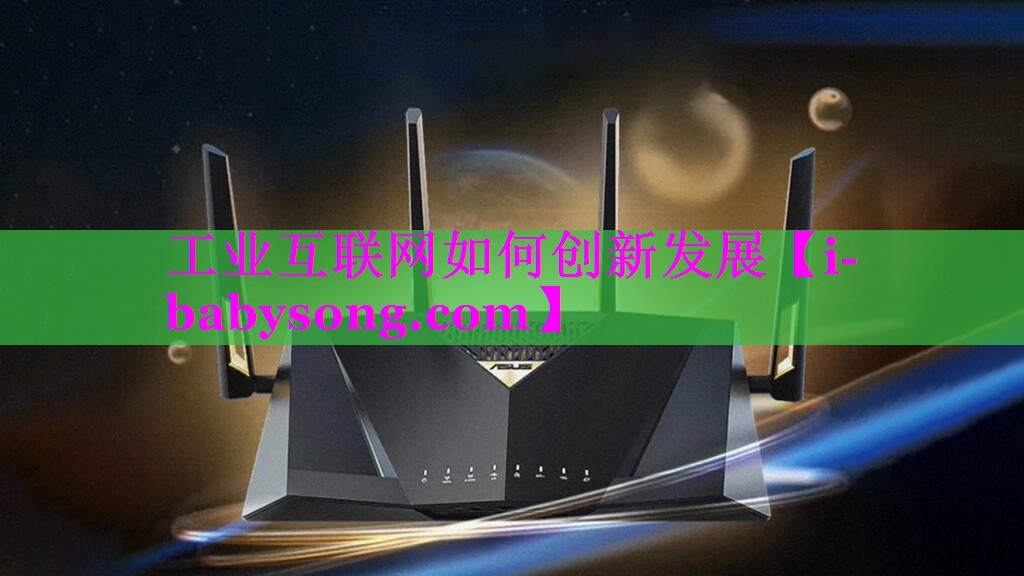 工业互联网如何创新发展 工业互联网如何创新发展