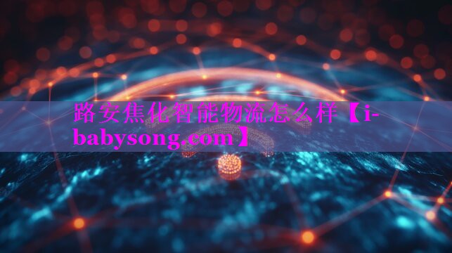 路安焦化智能物流怎么样