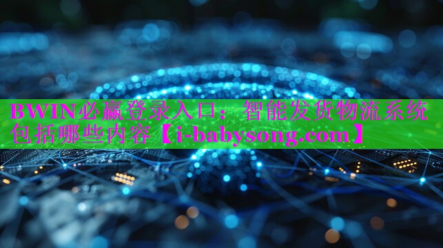 智能发货物流系统包括哪些内容 智能发货物流系统包括哪些内容