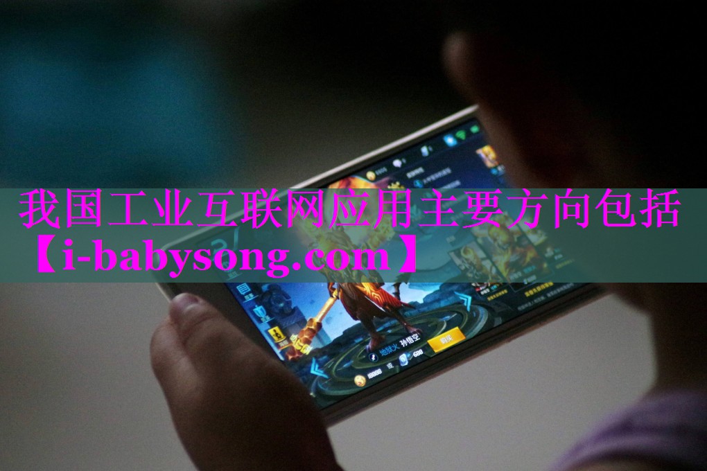 我国工业互联网应用主要方向包括 我国工业互联网应用主要方向包括