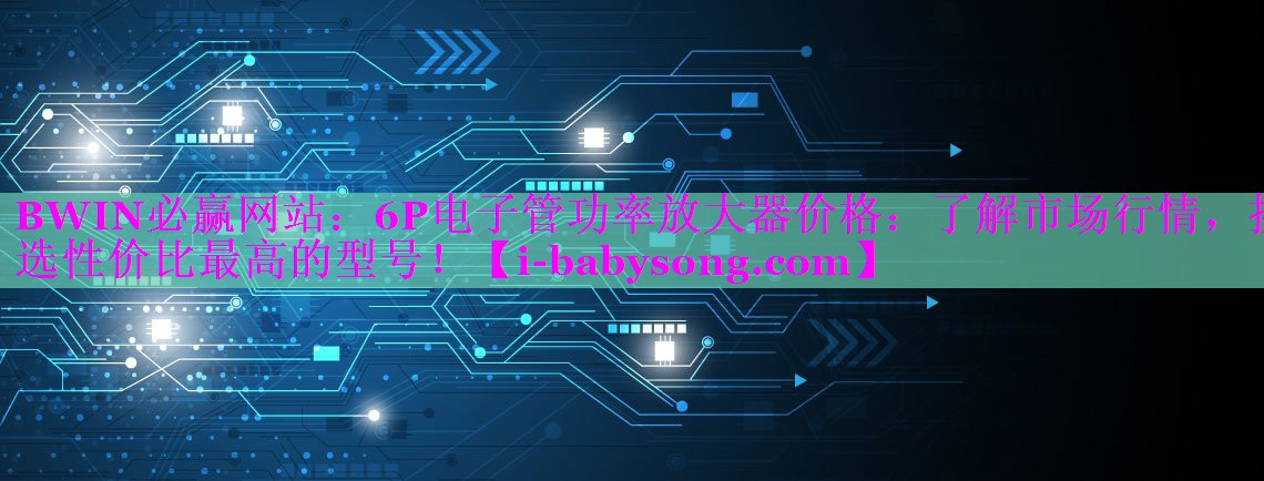 6P电子管功率放大器价格：了解市场行情，挑选性价比最高的型号！
