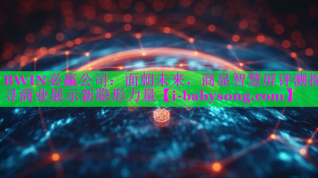 面朝未来,商显智慧屏评测探寻商业展示新隐形力量 面朝未来,商显智慧屏评测探寻商业展示新隐形力量