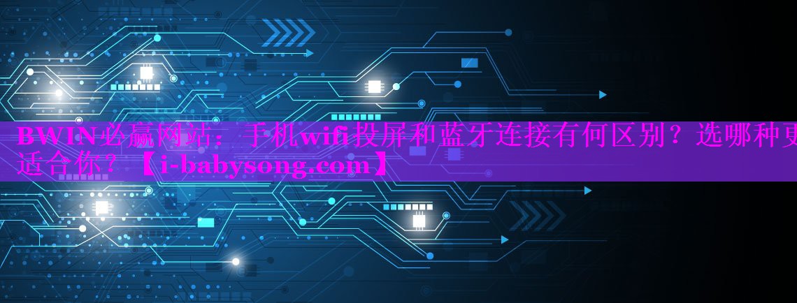 手机wifi投屏和蓝牙连接有何区别？选哪种更适合你？